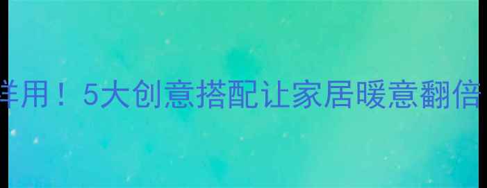 暖气片还能这样用5大创意搭配让家居暖意翻倍附避坑指南