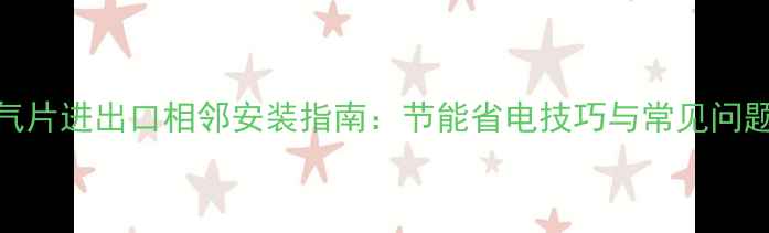 暖气片进出口相邻安装指南节能省电技巧与常见问题全