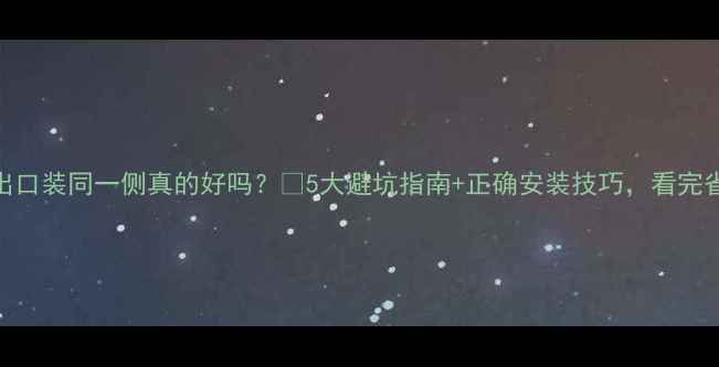 图片 暖气片进出口装同一侧真的好吗？🔥5大避坑指南+正确安装技巧，看完省心省电！