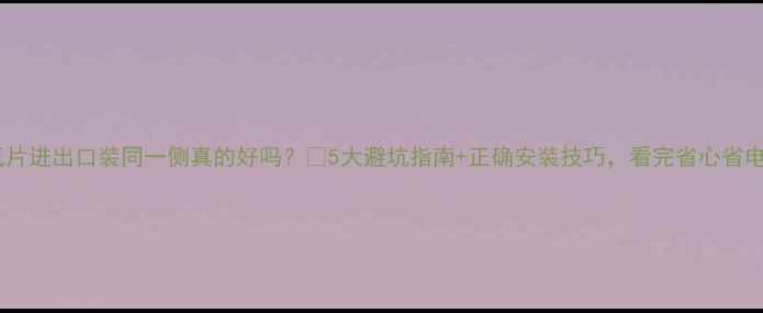 图片 暖气片进出口装同一侧真的好吗？🔥5大避坑指南+正确安装技巧，看完省心省电！1