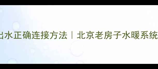 图片 暖气片进水出水正确连接方法｜北京老房子水暖系统改造全攻略1