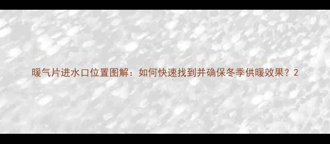 图片 暖气片进水口位置图解：如何快速找到并确保冬季供暖效果？2