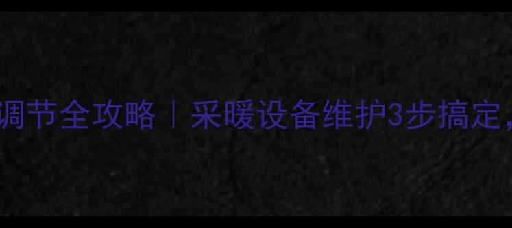 图片 暖气片进水回水阀调节全攻略｜采暖设备维护3步搞定，冬季不冻不僵！2
