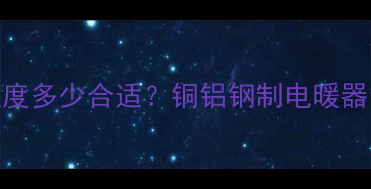 图片 暖气片进水温度多少合适？铜铝钢制电暖器全及节能指南