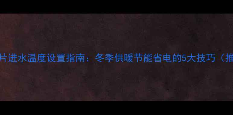 图片 暖气片进水温度设置指南：冬季供暖节能省电的5大技巧（推荐）