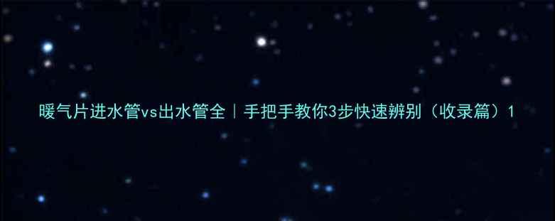 暖气片进水管vs出水管全手把手教你3步快速辨别收录篇
