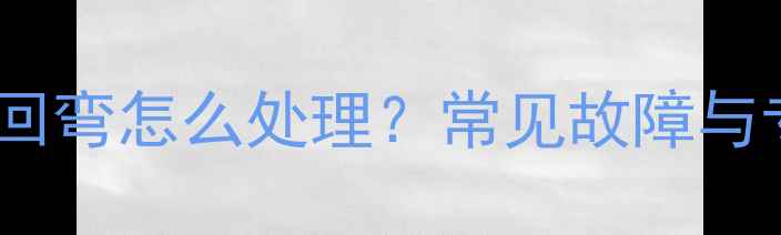 暖气片进水管回弯怎么处理常见故障与专业维修指南