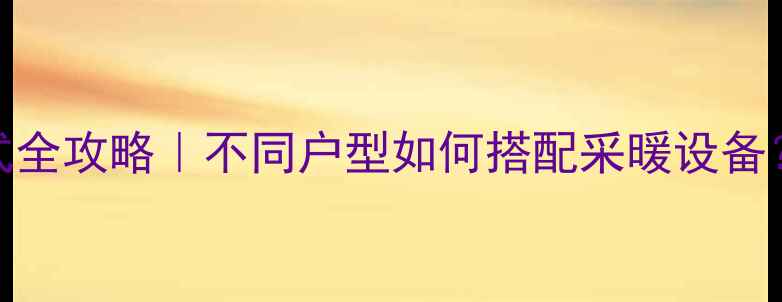 图片 暖气片连接方式全攻略｜不同户型如何搭配采暖设备？附避坑指南🔥
