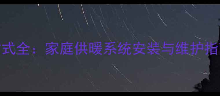 图片 暖气片连接方式全：家庭供暖系统安装与维护指南（附图解）