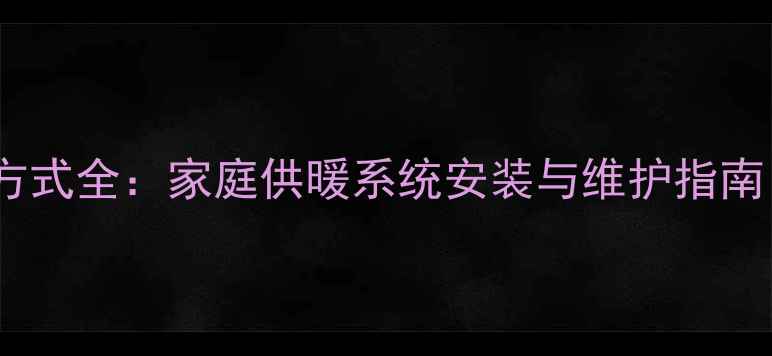 图片 暖气片连接方式全：家庭供暖系统安装与维护指南（附图解）1