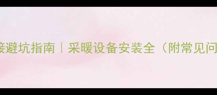 图片 暖气片连接避坑指南｜采暖设备安装全（附常见问题解答）1