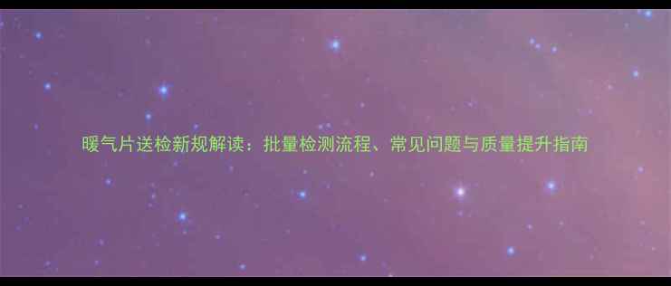 图片 暖气片送检新规解读：批量检测流程、常见问题与质量提升指南
