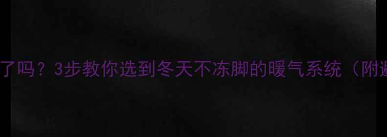 图片 暖气片选对了吗？3步教你选到冬天不冻脚的暖气系统（附避坑指南）1