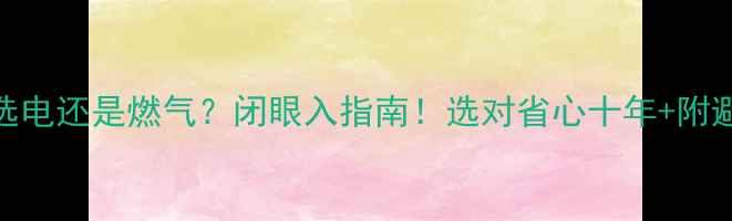 暖气片选电还是燃气闭眼入指南选对省心十年附避坑攻略