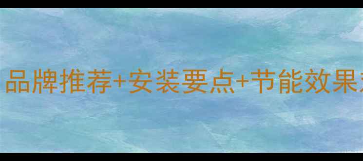暖气片选购全攻略品牌推荐安装要点节能效果对比附最新指南