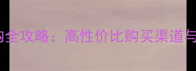 暖气片选购全攻略高性价比购买渠道与避坑指南