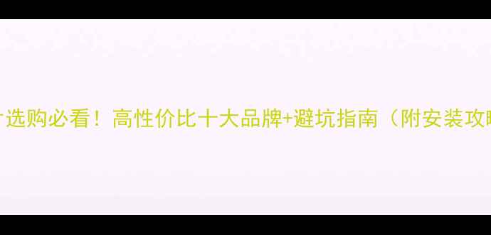 暖气片选购必看高性价比十大品牌避坑指南附安装攻略