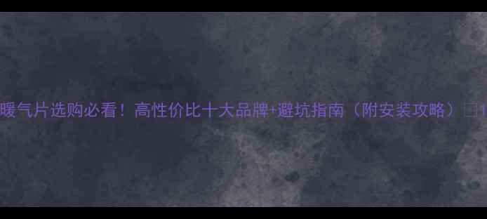 图片 暖气片选购必看！高性价比十大品牌+避坑指南（附安装攻略）🔥1