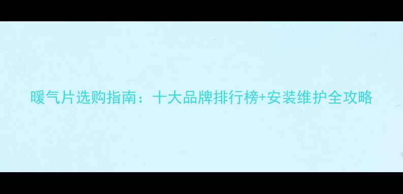暖气片选购指南十大品牌排行榜安装维护全攻略