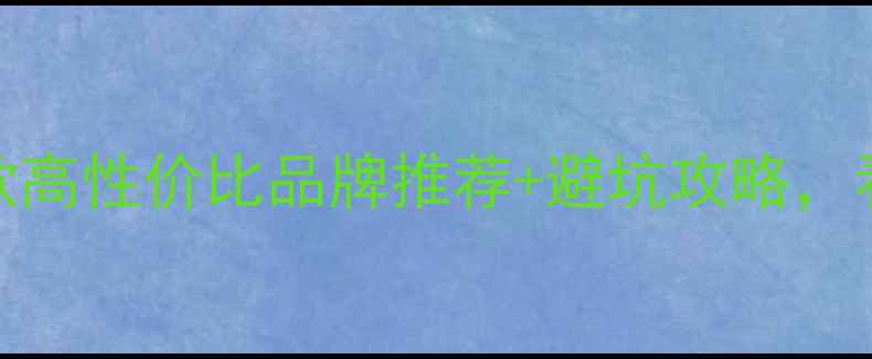 暖气片选购指南10款高性价比品牌推荐避坑攻略看完省下1万安装费