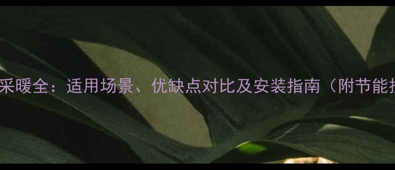 暖气片采暖全适用场景优缺点对比及安装指南附节能技巧