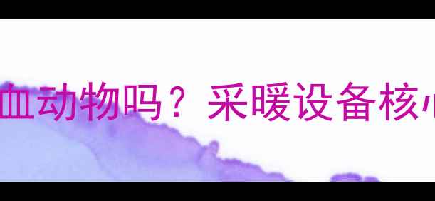 图片 暖气片里的水是冷血动物吗？采暖设备核心介质+养护全攻略