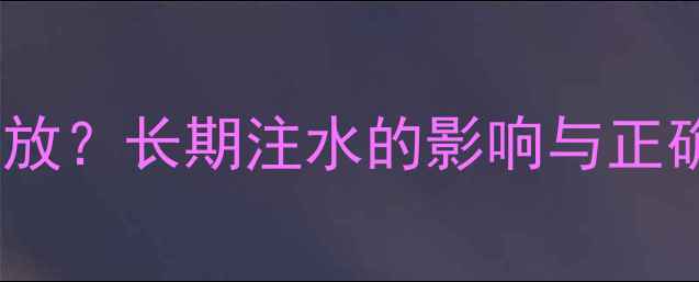 暖气片里的水是否需要一直放长期注水的影响与正确养护指南附操作步骤