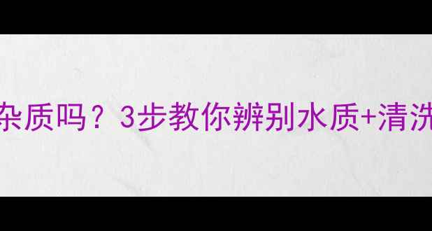 图片 暖气片里的水有杂质吗？3步教你辨别水质+清洗指南（附视频）