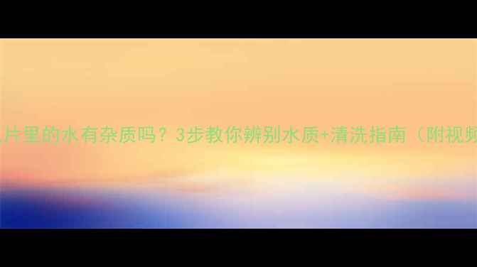 图片 暖气片里的水有杂质吗？3步教你辨别水质+清洗指南（附视频）1