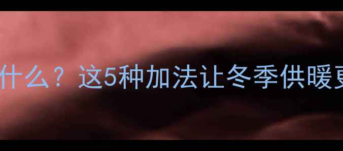 图片 暖气片里的神秘液体加什么？这5种加法让冬季供暖更安心（附操作指南）1