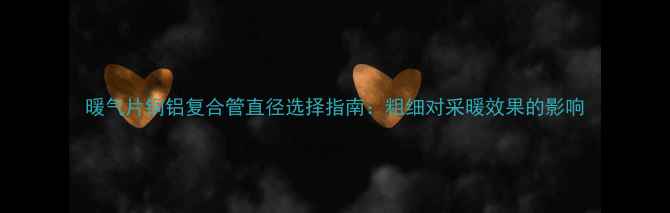 图片 暖气片铜铝复合管直径选择指南：粗细对采暖效果的影响