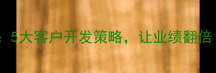 暖气片销售技巧5大客户开发策略让业绩翻倍附实操案例