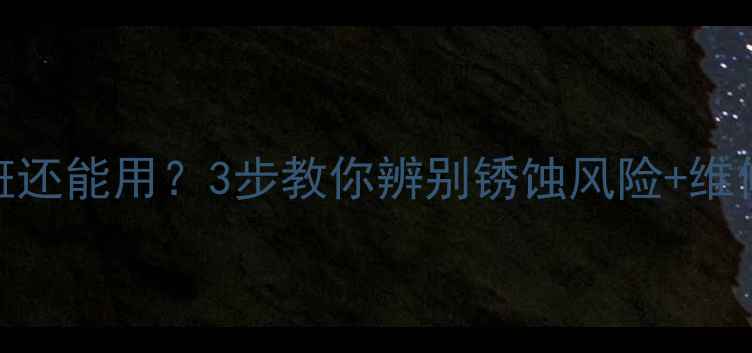 图片 暖气片锈迹斑斑还能用？3步教你辨别锈蚀风险+维修保养全攻略🔥