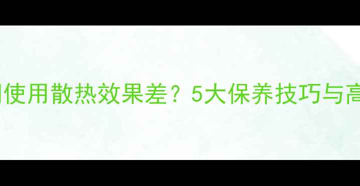 图片 暖气片长时间使用散热效果差？5大保养技巧与高效取暖指南1