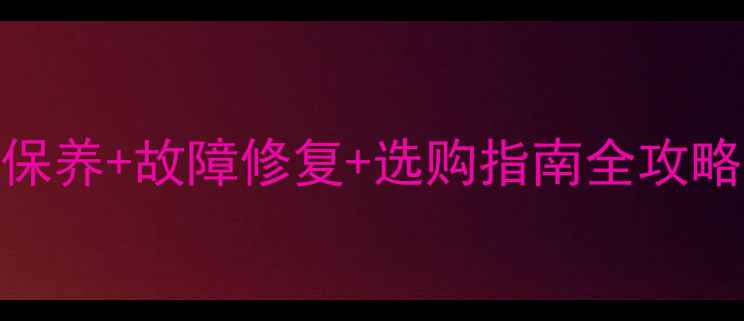 暖气片闲置多年清洁保养故障修复选购指南全攻略附冬季取暖省电技巧