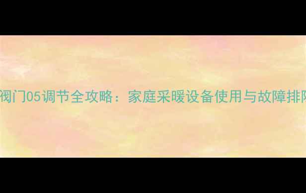 图片 暖气片阀门05调节全攻略：家庭采暖设备使用与故障排除指南1