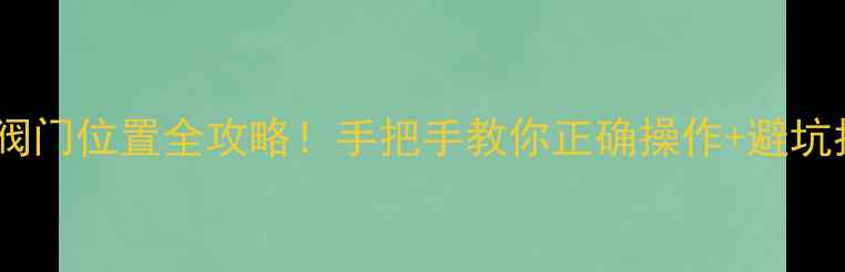 图片 暖气片阀门位置全攻略！手把手教你正确操作+避坑指南🔥2