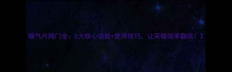 图片 暖气片阀门全：5大核心功能+使用技巧，让采暖效率翻倍！2