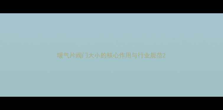 图片 暖气片阀门大小的核心作用与行业规范2