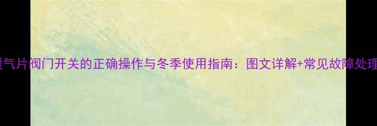 图片 暖气片阀门开关的正确操作与冬季使用指南：图文详解+常见故障处理1