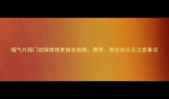 图片 暖气片阀门故障维修更换全指南：费用、责任划分及注意事项