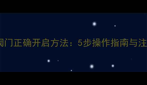 图片 暖气片阀门正确开启方法：5步操作指南与注意事项1