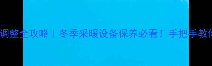 图片 暖气片阀门调整全攻略｜冬季采暖设备保养必看！手把手教你科学调温1