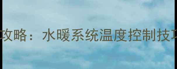 图片 暖气片阀门调温全攻略：水暖系统温度控制技巧与节能省气指南1