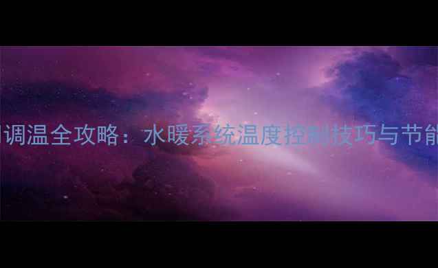 图片 暖气片阀门调温全攻略：水暖系统温度控制技巧与节能省气指南2