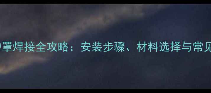 暖气片防护罩焊接全攻略安装步骤材料选择与常见问题解答