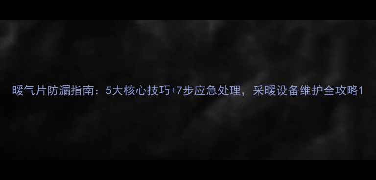 图片 暖气片防漏指南：5大核心技巧+7步应急处理，采暖设备维护全攻略1