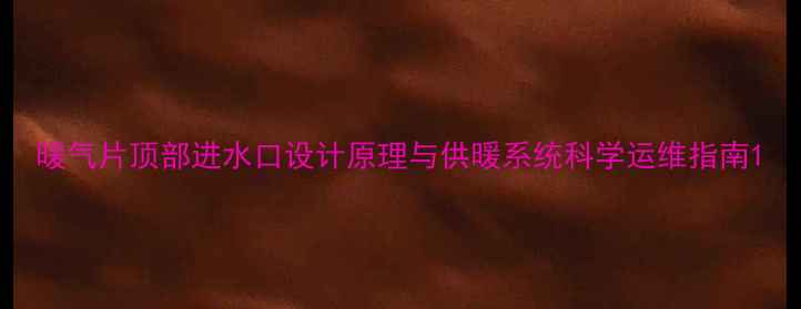 图片 暖气片顶部进水口设计原理与供暖系统科学运维指南1