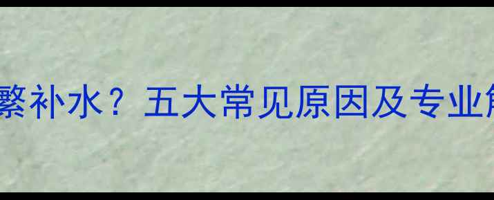 暖气片频繁补水五大常见原因及专业解决指南