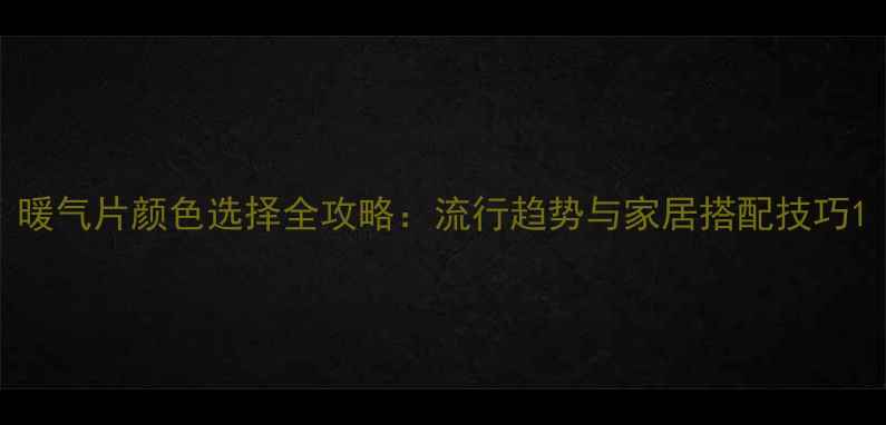 暖气片颜色选择全攻略流行趋势与家居搭配技巧